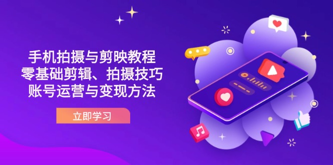 （14296期）抖音手机拍摄与剪映教程：零基础剪辑、拍摄技巧到账号运营与变现方法-轻创终点站